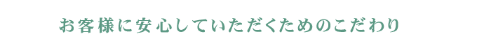 お客様に安心していただくためのこだわり